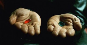 The red pill will keep you safe in Wonderland... the blue will take you further down the rabbit hole. Screenshot from The Matrix. 